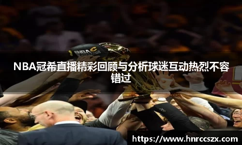 NBA冠希直播精彩回顾与分析球迷互动热烈不容错过