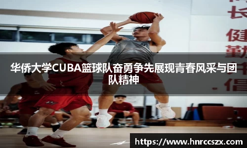 华侨大学CUBA篮球队奋勇争先展现青春风采与团队精神