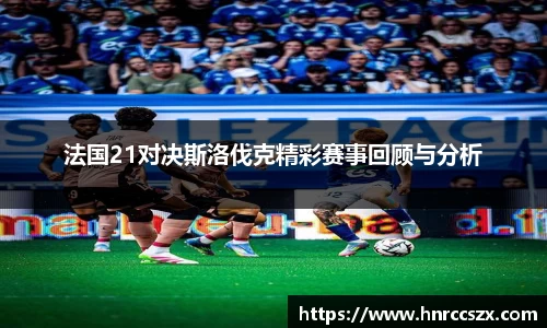 法国21对决斯洛伐克精彩赛事回顾与分析